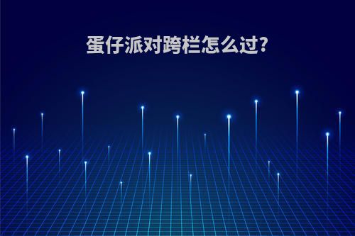 蛋仔派对跨栏怎么过?