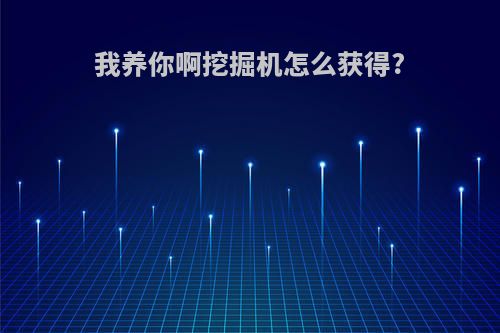 我养你啊挖掘机怎么获得?