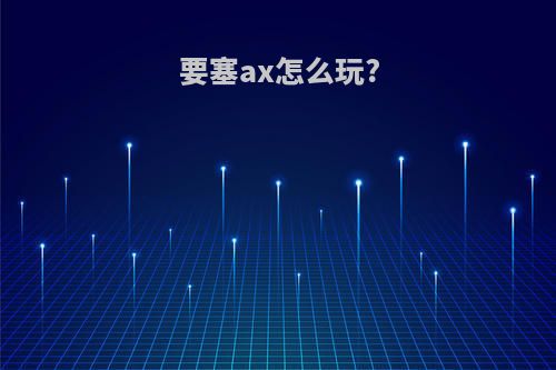 要塞ax怎么玩?