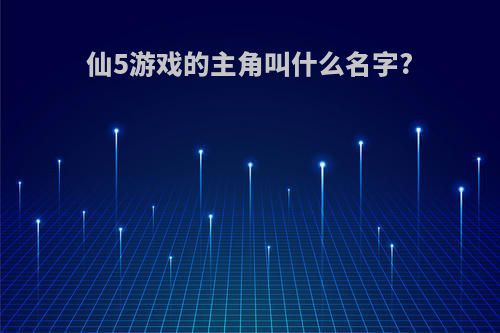 仙5游戏的主角叫什么名字?