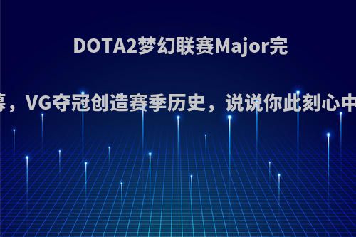 DOTA2梦幻联赛Major完美谢幕，VG夺冠创造赛季历史，说说你此刻心中感想?