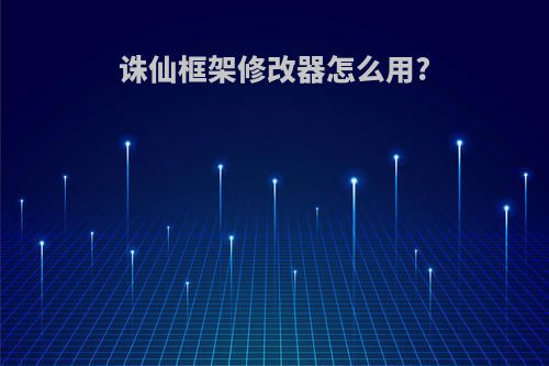 诛仙框架修改器怎么用?