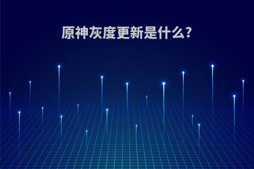 原神灰度更新是什么?