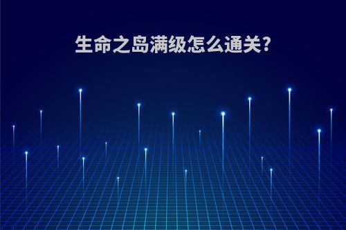 生命之岛满级怎么通关?