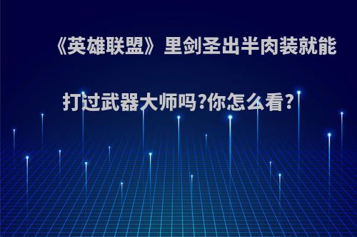 《英雄联盟》里剑圣出半肉装就能打过武器大师吗?你怎么看?