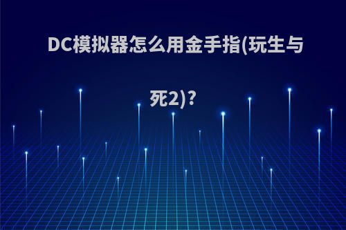 DC模拟器怎么用金手指(玩生与死2)?