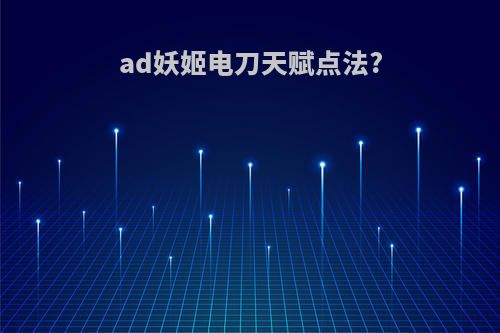 ad妖姬电刀天赋点法?