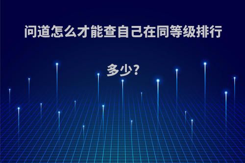 问道怎么才能查自己在同等级排行多少?