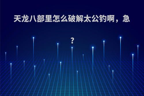 天龙八部里怎么破解太公钓啊，急?