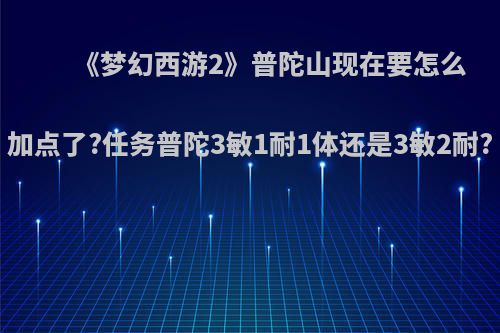 《梦幻西游2》普陀山现在要怎么加点了?任务普陀3敏1耐1体还是3敏2耐?