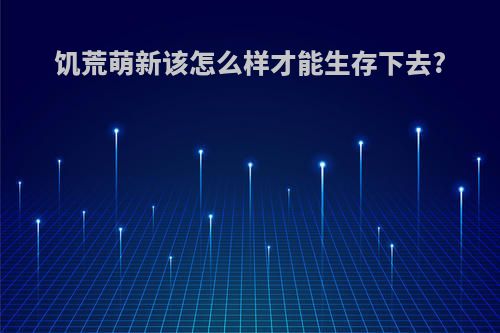 饥荒萌新该怎么样才能生存下去?