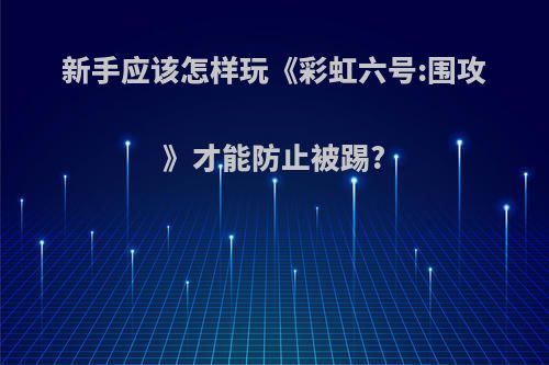 新手应该怎样玩《彩虹六号:围攻》才能防止被踢?