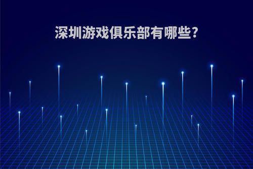 深圳游戏俱乐部有哪些?