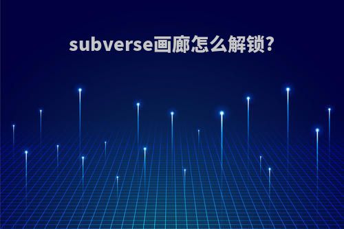 subverse画廊怎么解锁?