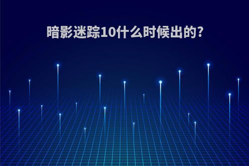 暗影迷踪10什么时候出的?