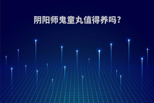 阴阳师鬼童丸值得养吗?