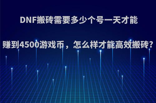 DNF搬砖需要多少个号一天才能赚到4500游戏币，怎么样才能高效搬砖?