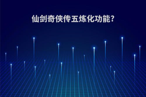 仙剑奇侠传五炼化功能?