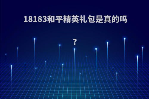 18183和平精英礼包是真的吗?