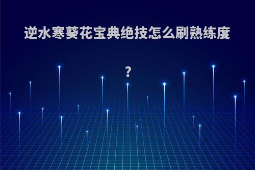 逆水寒葵花宝典绝技怎么刷熟练度?