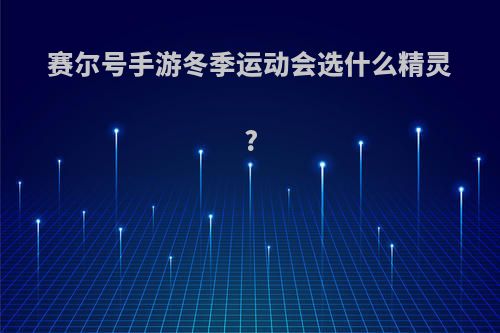 赛尔号手游冬季运动会选什么精灵?