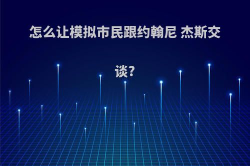 怎么让模拟市民跟约翰尼 杰斯交谈?