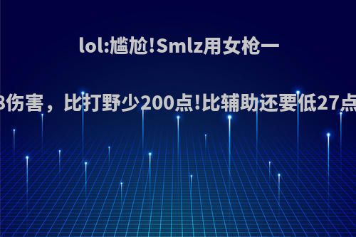 lol:尴尬!Smlz用女枪一局打出4388伤害，比打野少200点!比辅助还要低27点!如何评价?