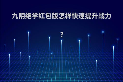 九阴绝学红包版怎样快速提升战力?