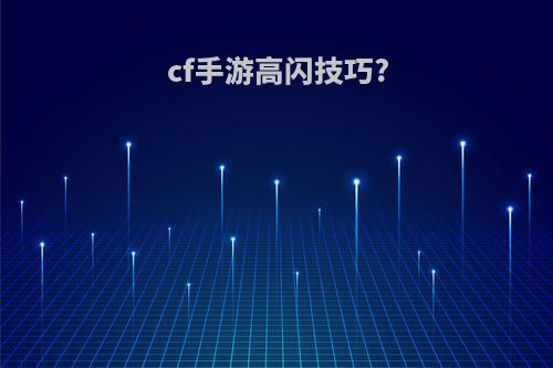 cf手游高闪技巧?