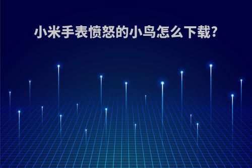 小米手表愤怒的小鸟怎么下载?