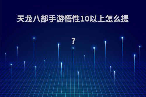 天龙八部手游悟性10以上怎么提?