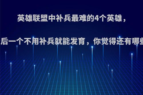 英雄联盟中补兵最难的4个英雄，最后一个不用补兵就能发育，你觉得还有哪些?