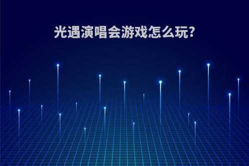 光遇演唱会游戏怎么玩?