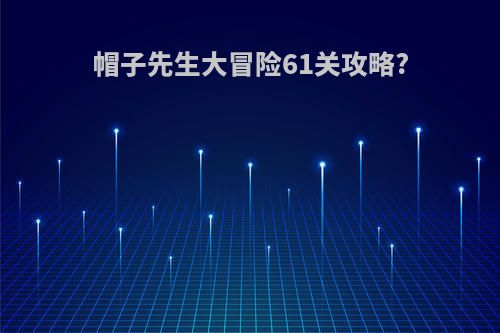 帽子先生大冒险61关攻略?