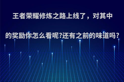 王者荣耀修炼之路上线了，对其中的奖励你怎么看呢?还有之前的味道吗?