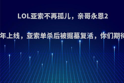 LOL亚索不再孤儿，亲哥永恩2020年上线，亚索单杀后被掘墓复活，你们期待吗?