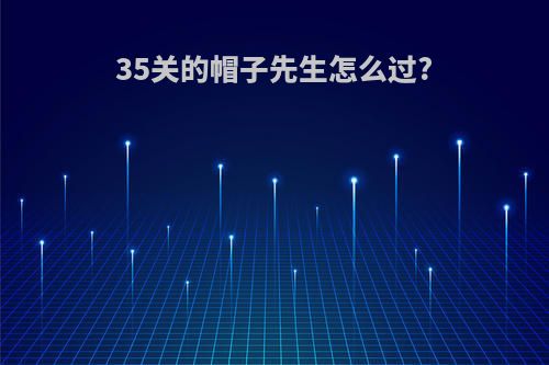 35关的帽子先生怎么过?