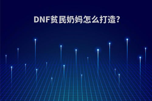 DNF贫民奶妈怎么打造?