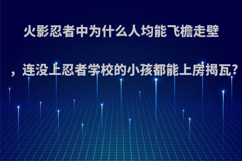 火影忍者中为什么人均能飞檐走壁，连没上忍者学校的小孩都能上房揭瓦?