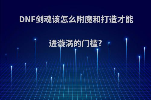 DNF剑魂该怎么附魔和打造才能进漩涡的门槛?