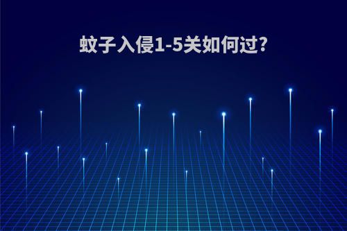 蚊子入侵1-5关如何过?