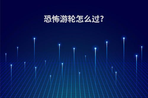 恐怖游轮怎么过?