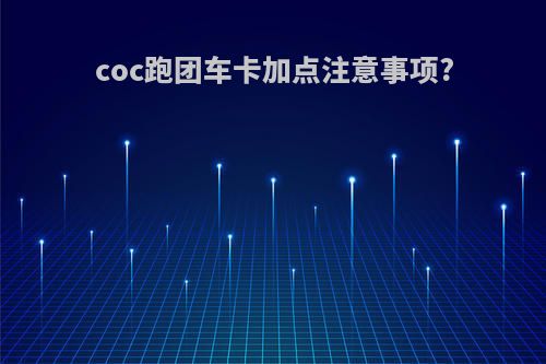 coc跑团车卡加点注意事项?