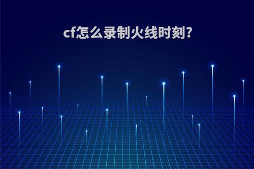 cf怎么录制火线时刻?