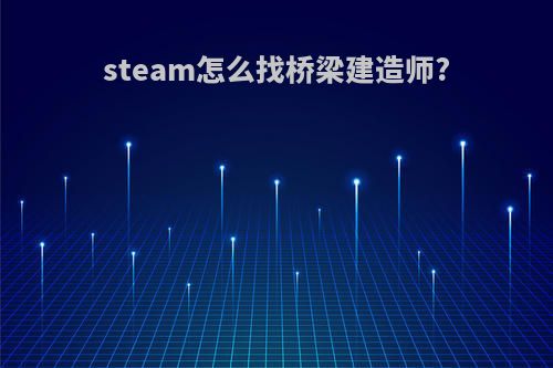 steam怎么找桥梁建造师?