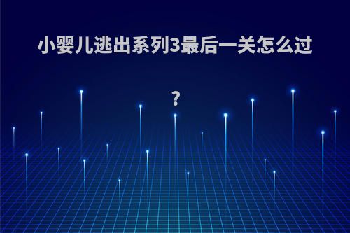 小婴儿逃出系列3最后一关怎么过?