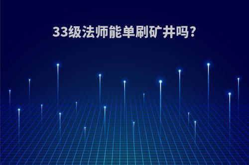 33级法师能单刷矿井吗?