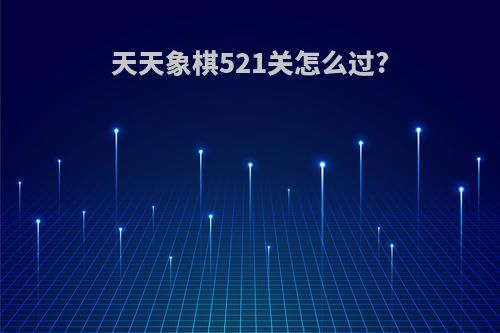 天天象棋521关怎么过?