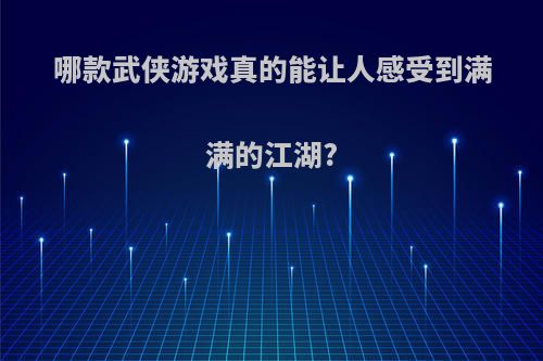 哪款武侠游戏真的能让人感受到满满的江湖?