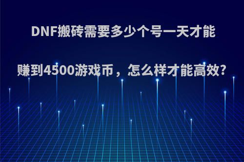 DNF搬砖需要多少个号一天才能赚到4500游戏币，怎么样才能高效?